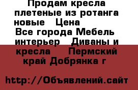 Продам кресла плетеные из ротанга новые › Цена ­ 15 000 - Все города Мебель, интерьер » Диваны и кресла   . Пермский край,Добрянка г.